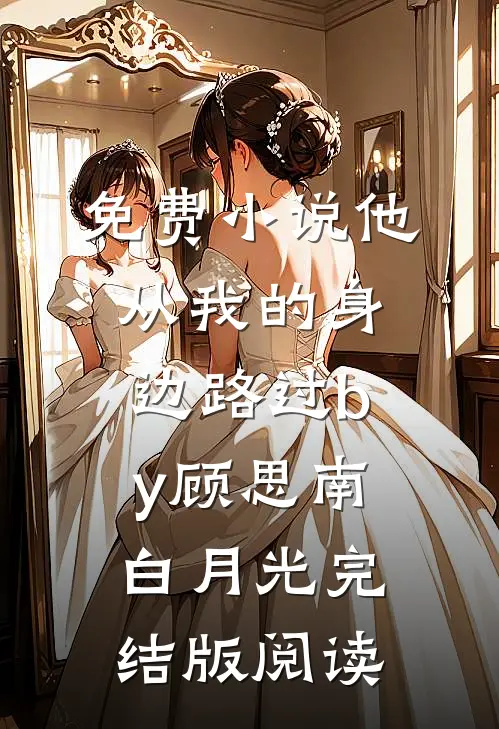 免费小说他从我的身边路过by顾思南白月光完结版阅读