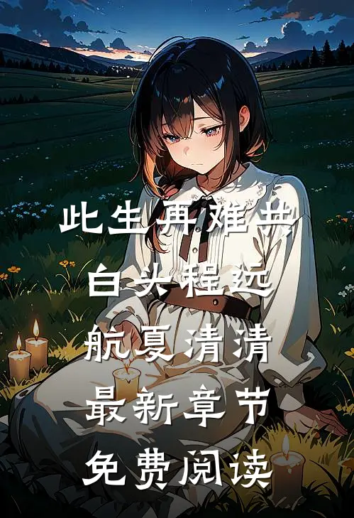 此生再难共白头程远航夏清清最新章节免费阅读