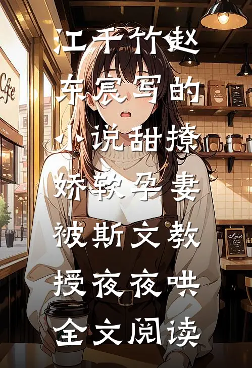 江千竹赵东宸写的小说甜撩，娇软孕妻被斯文教授夜夜哄全文阅读