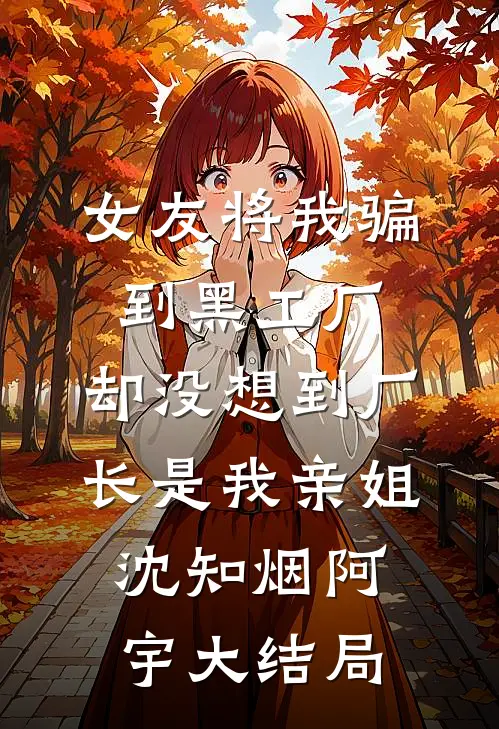 女友将我骗到黑工厂，却没想到厂长是我亲姐沈知烟阿宇大结局