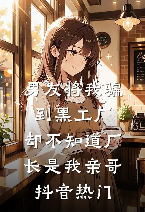 男友将我骗到黑工厂，却不知道厂长是我亲哥抖音热门