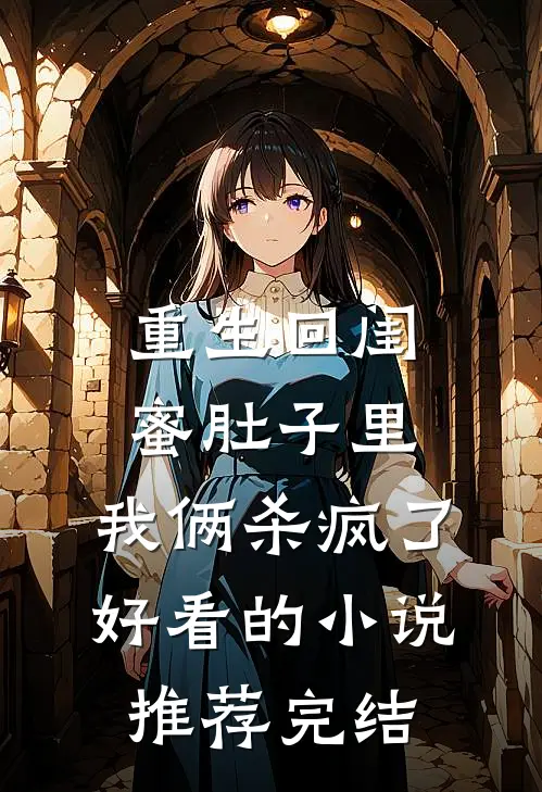 重生回闺蜜肚子里，我俩杀疯了好看的小说推荐完结