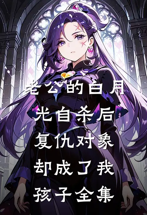 老公的白月光自杀后，复仇对象却成了我孩子全集