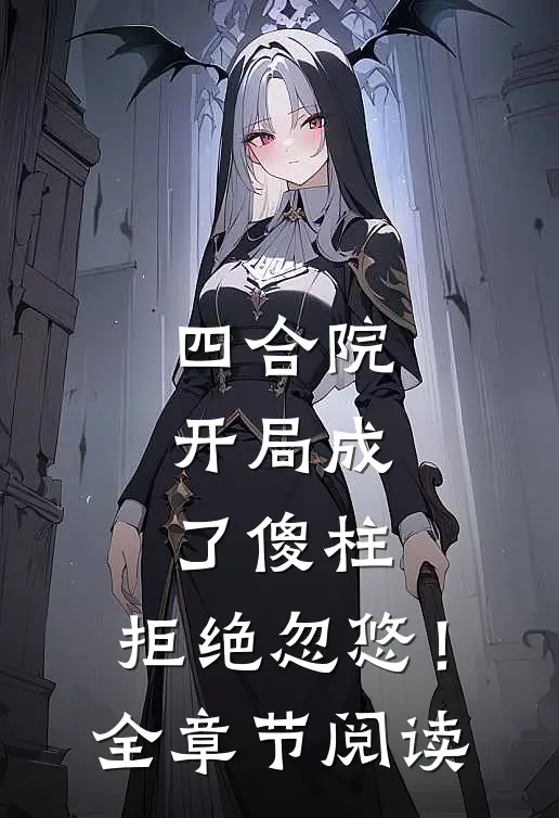 四合院，开局成了傻柱，拒绝忽悠！全章节阅读
