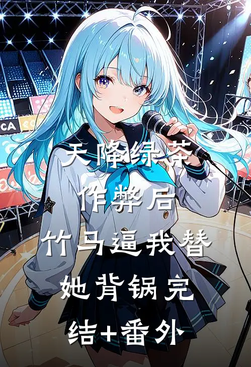 天降绿茶作弊后，竹马逼我替她背锅完结+番外