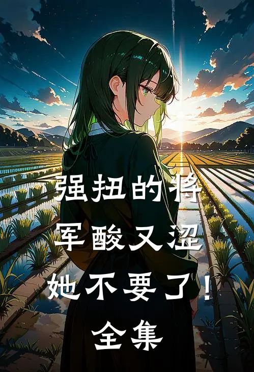 强扭的将军酸又涩，她不要了！全集