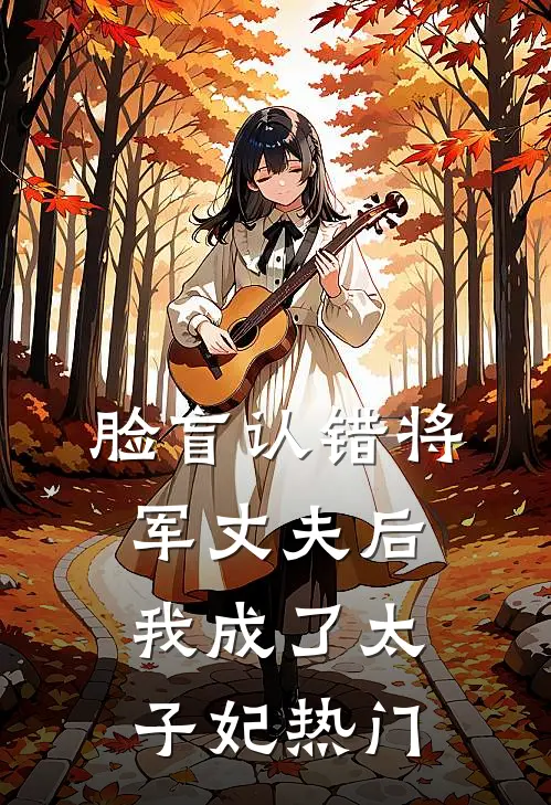 脸盲认错将军丈夫后，我成了太子妃热门