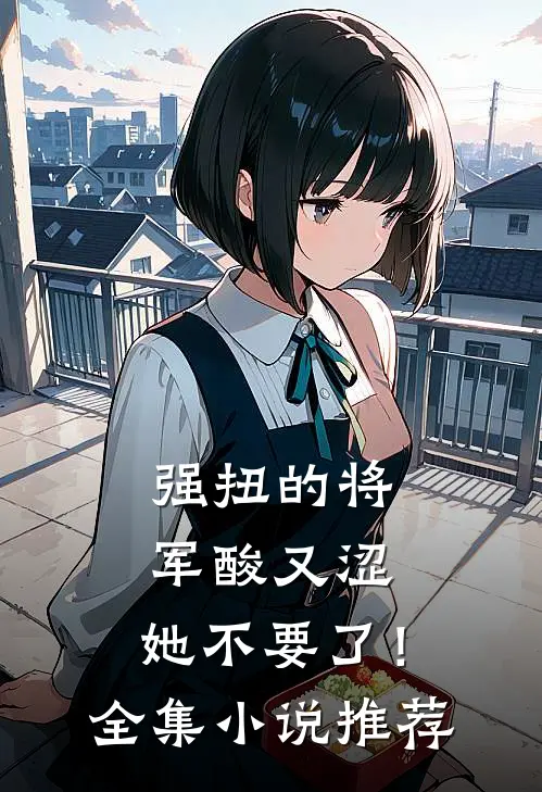 强扭的将军酸又涩，她不要了！全集小说推荐