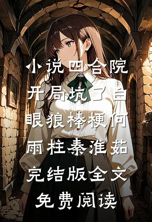 小说四合院：开局坑了白眼狼棒梗何雨柱秦淮茹完结版全文免费阅读