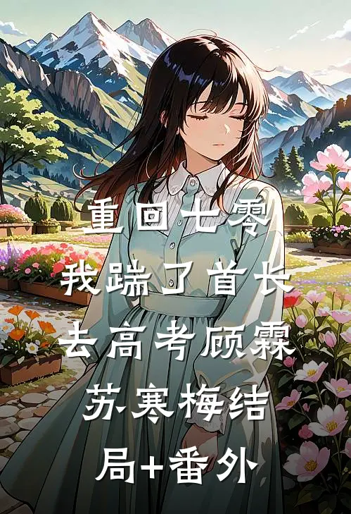 重回七零，我踹了首长去高考顾霖苏寒梅结局+番外