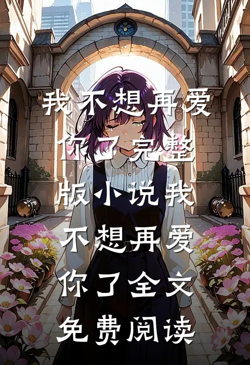 我不想再爱你了完整版小说_我不想再爱你了全文免费阅读