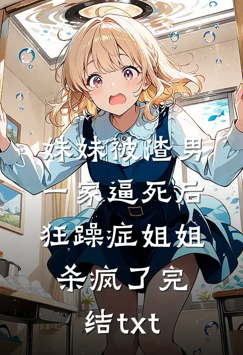 妹妹被渣男一家逼死后，狂躁症姐姐杀疯了完结txt
