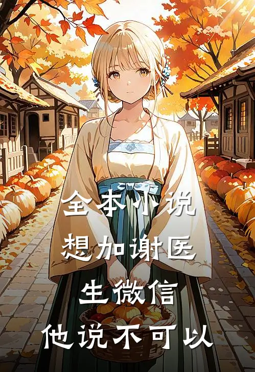 全本小说想加谢医生微信，他说不可以