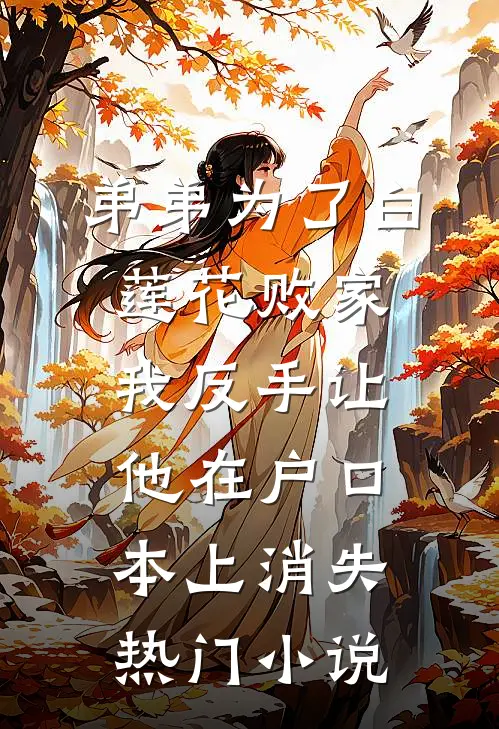弟弟为了白莲花败家，我反手让他在户口本上消失热门小说