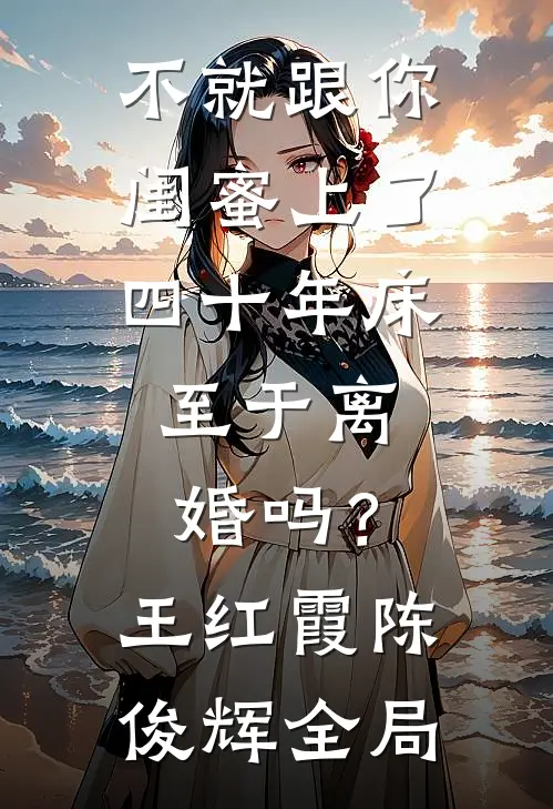 不就跟你闺蜜上了四十年床，至于离婚吗？王红霞陈俊辉全局