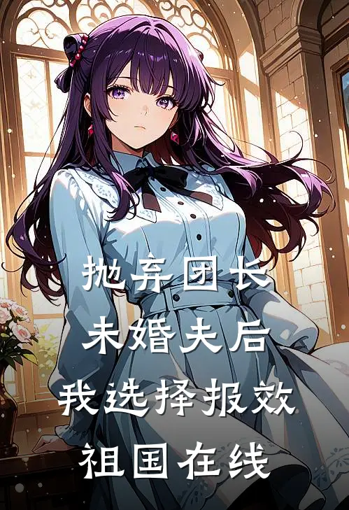 抛弃团长未婚夫后，我选择报效祖国在线