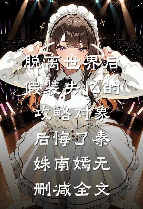 脱离世界后，假装失忆的攻略对象后悔了秦姝南嫣无删减全文