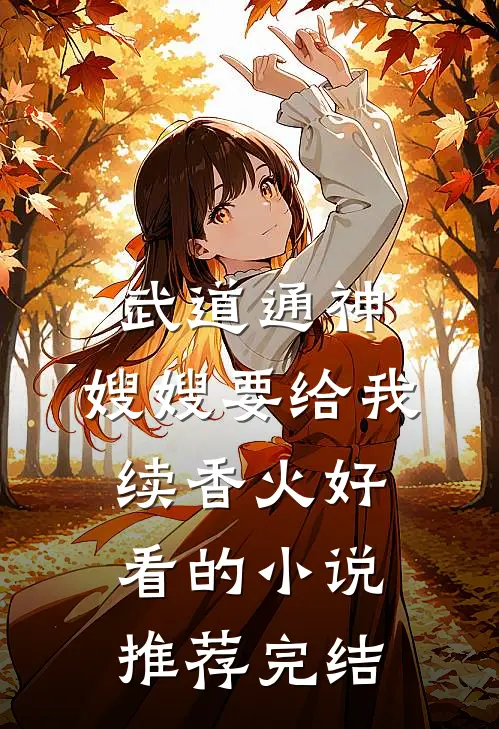 武道通神：嫂嫂要给我续香火好看的小说推荐完结