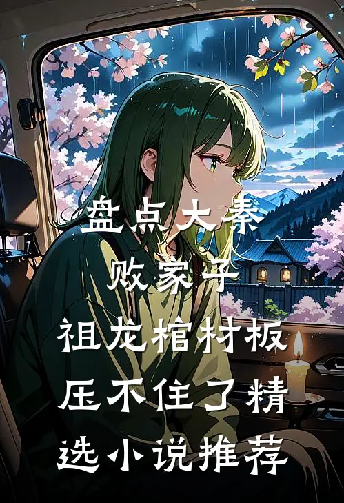 盘点大秦败家子，祖龙棺材板压不住了精选小说推荐