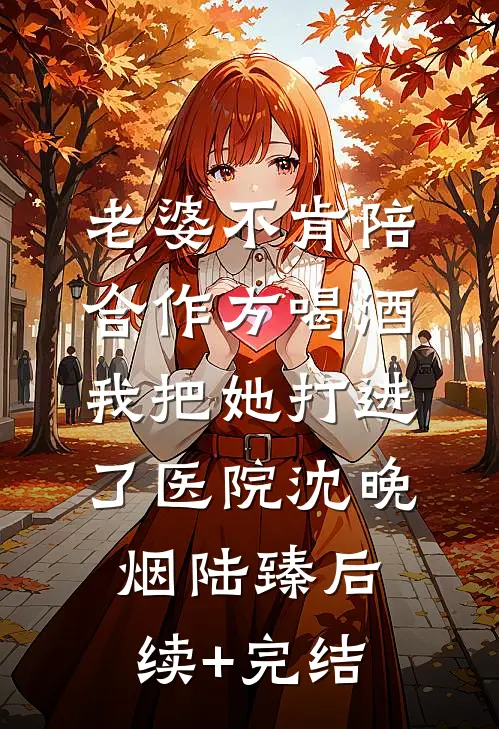 老婆不肯陪合作方喝酒，我把她打进了医院沈晚烟陆臻后续+完结