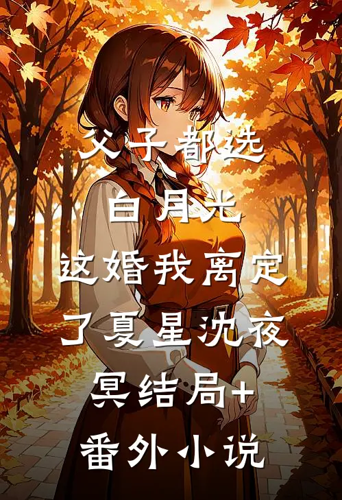 父子都选白月光，这婚我离定了夏星沈夜冥结局+番外小说