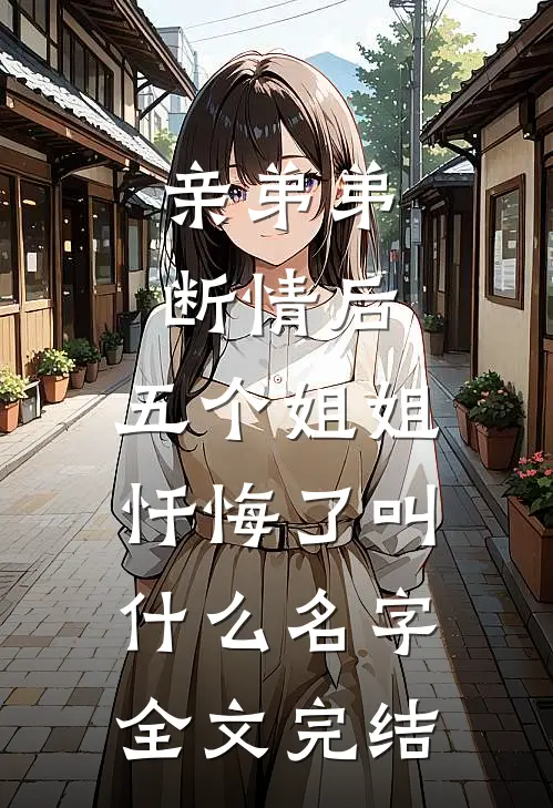 亲弟弟断情后,五个姐姐忏悔了叫什么名字全文完结