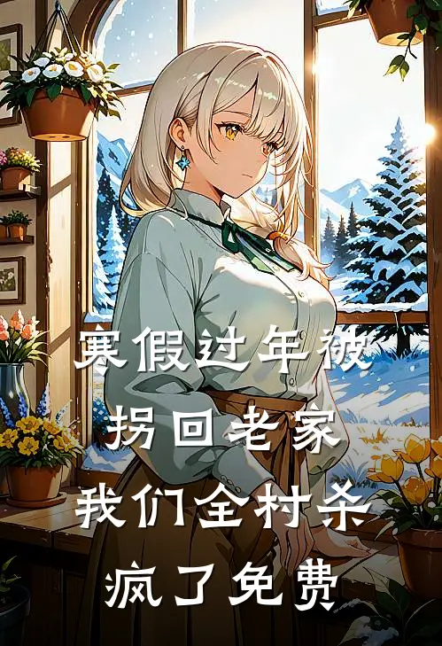 寒假过年被拐回老家，我们全村杀疯了免费