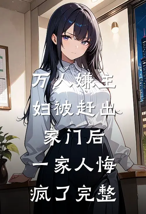 万人嫌主妇被赶出家门后，一家人悔疯了完整