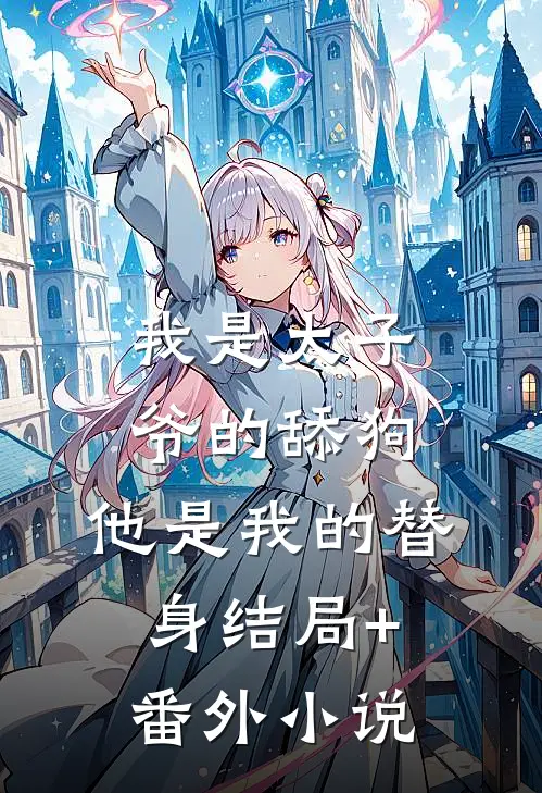 我是太子爷的舔狗，他是我的替身结局+番外小说