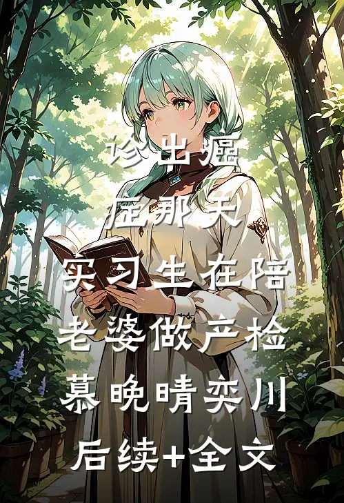 诊出癌症那天，实习生在陪老婆做产检慕晚晴奕川后续+全文