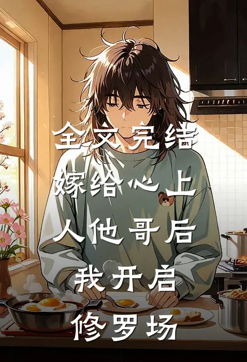 全文完结嫁给心上人他哥后，我开启修罗场