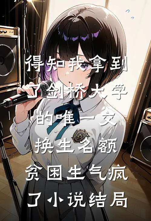 得知我拿到了剑桥大学的唯一交换生名额，贫困生气疯了小说结局