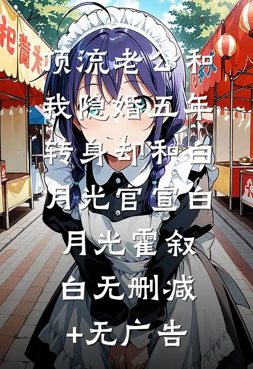 顶流老公和我隐婚五年，转身却和白月光官宣白月光霍叙白无删减+无广告