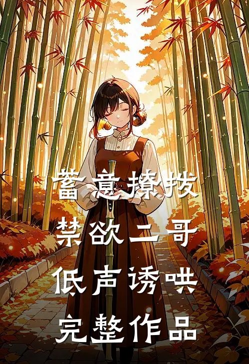 蓄意撩拨，禁欲二哥低声诱哄完整作品