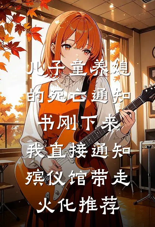 儿子童养媳的死亡通知书刚下来，我直接通知殡仪馆带走火化推荐