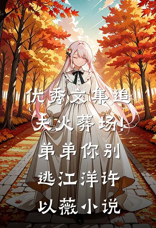 优秀文集追夫火葬场!弟弟你别逃江洋许以薇小说