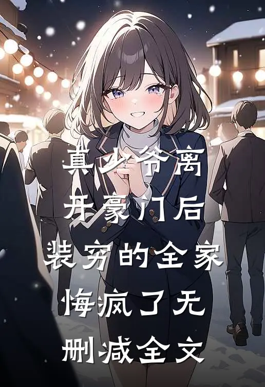 真少爷离开豪门后，装穷的全家悔疯了无删减全文