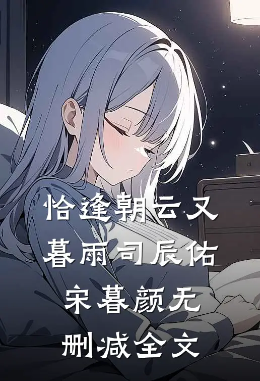 恰逢朝云又暮雨司辰佑宋暮颜无删减全文