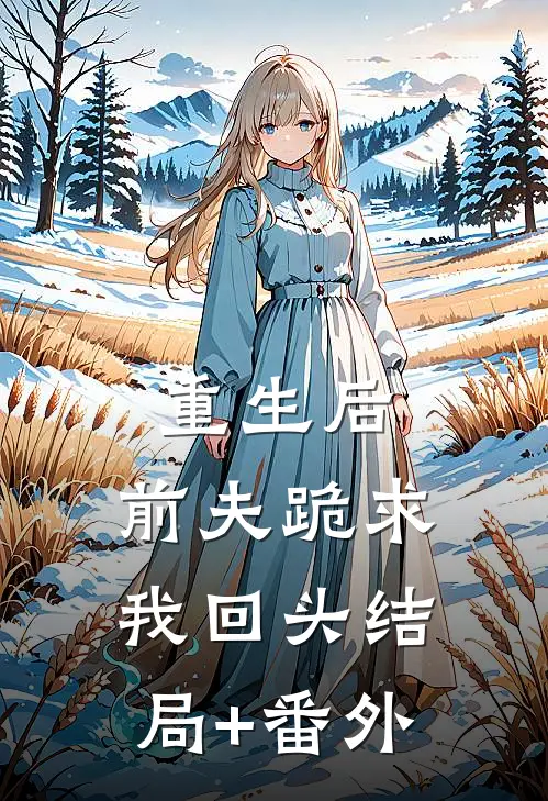 重生后，前夫跪求我回头结局+番外