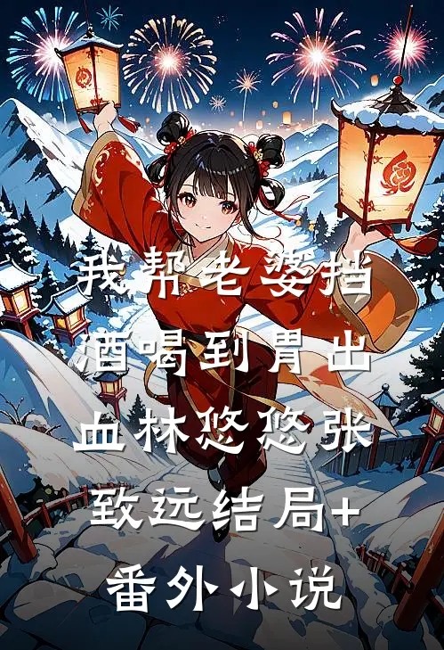 我帮老婆挡酒喝到胃出血林悠悠张致远结局+番外小说
