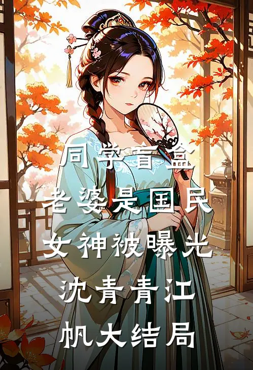同学盲盒，老婆是国民女神被曝光沈青青江帆大结局