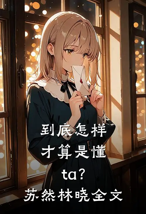 到底怎样才算是懂ta？苏然林晓全文