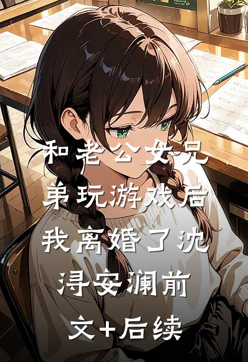 和老公女兄弟玩游戏后，我离婚了沈浔安澜前文+后续