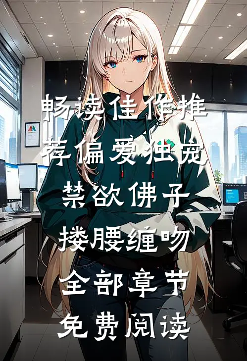 畅读佳作推荐偏爱独宠禁欲佛子搂腰缠吻全部章节免费阅读
