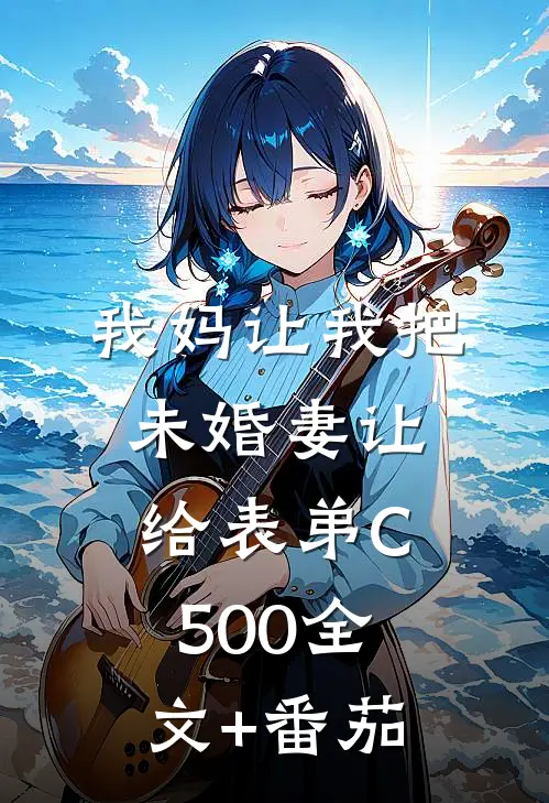 我妈让我把未婚妻让给表弟C500全文+番茄
