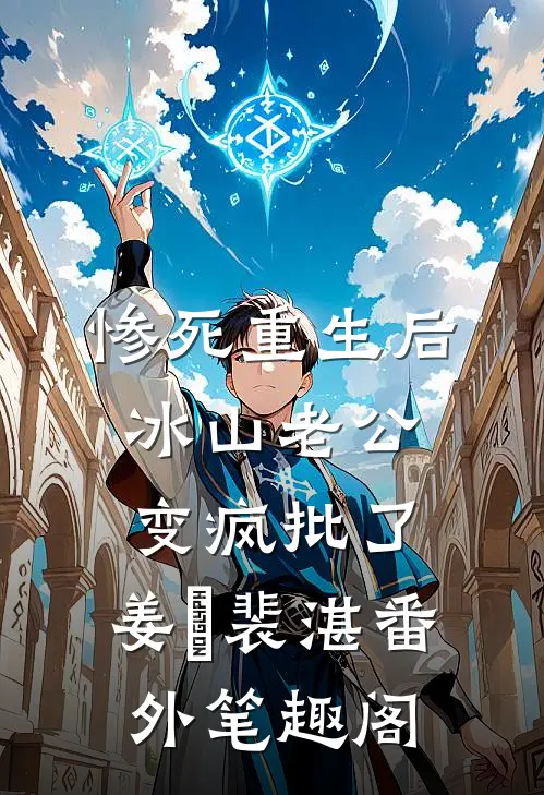 惨死重生后，冰山老公变疯批了：姜婳裴湛番外笔趣阁