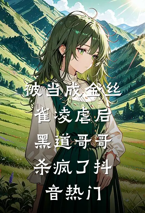 被当成金丝雀凌虐后，黑道哥哥杀疯了抖音热门
