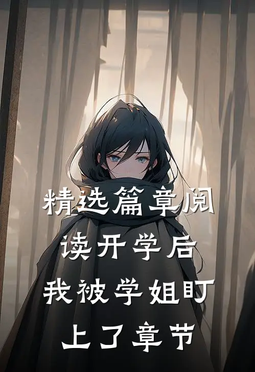 精选篇章阅读开学后，我被学姐盯上了章节