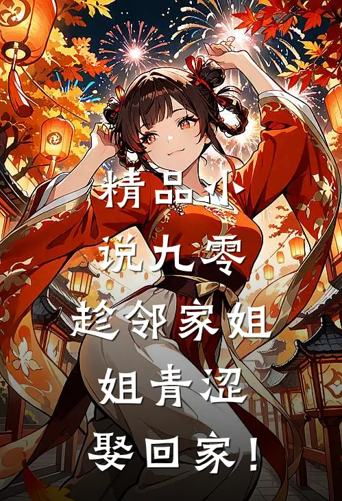 精品小说九零：趁邻家姐姐青涩，娶回家！