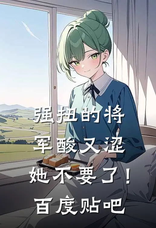 强扭的将军酸又涩，她不要了！百度贴吧